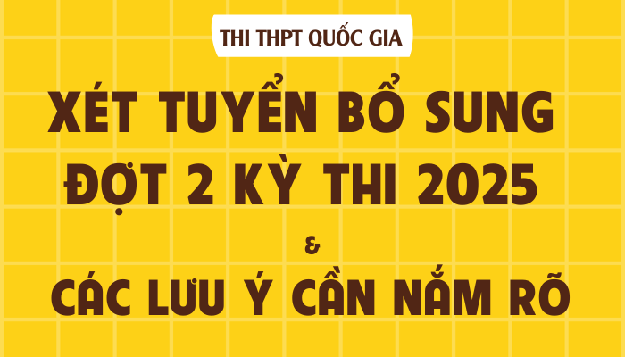 Xét tuyển bổ sung đợt 2 kỳ thi Đại học 2025 và những lưu ý nhất định phải nắm rõ