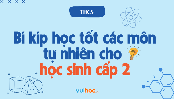 Bí kíp học tốt các môn tự nhiên cho học sinh cấp 2