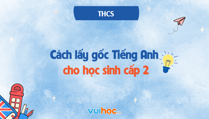 Cách lấy gốc Tiếng Anh cho học sinh cấp 2 – Bí quyết xây nền tảng vững chắc