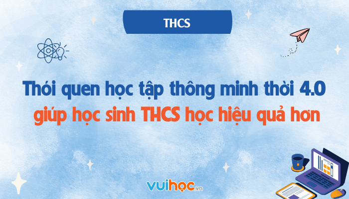 Thói quen học tập thông minh thời 4.0 giúp học sinh THCS học hiệu quả hơn
