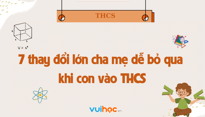 7 thay đổi lớn cha mẹ dễ bỏ qua khi con vào THCS