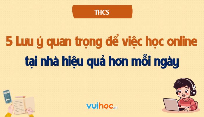 5 Lưu ý quan trọng giúp việc học online tại nhà hiệu quả hơn mỗi ngày