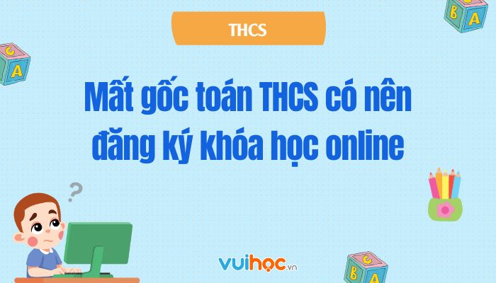 Mất gốc toán THCS có nên đăng ký khóa học online?