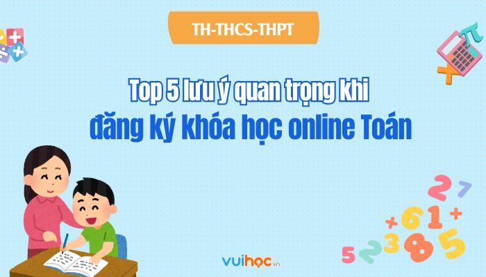 Top 5 lưu ý quan trọng khi đăng ký khóa học online Toán