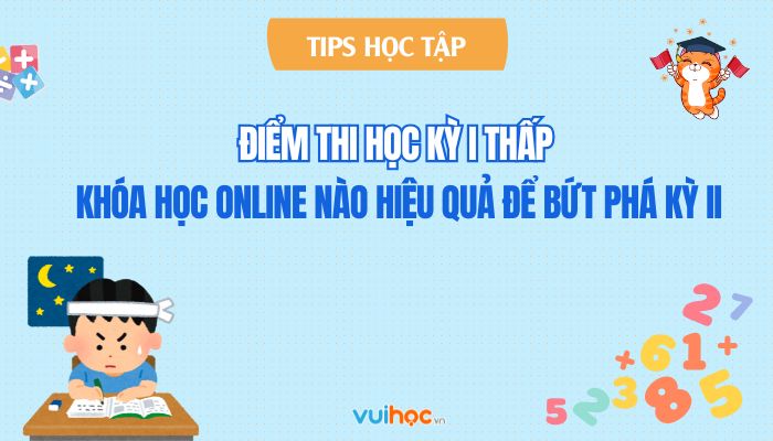 Điểm học kỳ 1 thấp: Nên chọn khóa học online nào để bứt phá học kỳ 2?