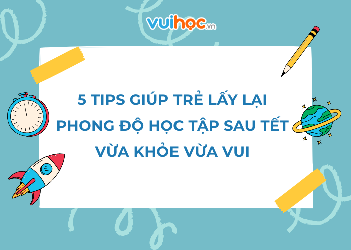 5 tips giúp trẻ lấy lại phong độ học tập sau Tết vừa khỏe vừa vui