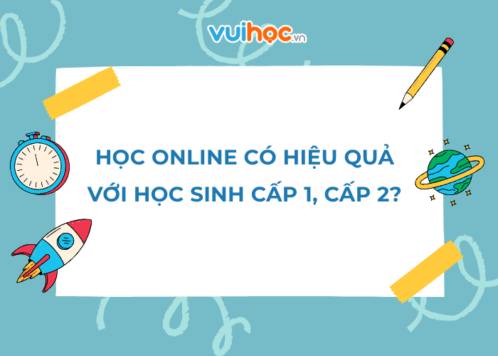 Học online có thực sự hiệu quả với học sinh cấp 1, cấp 2?