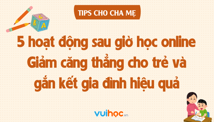 5 hoạt động sau giờ học online giúp giảm căng thẳng cho trẻ và gắn kết gia đình hiệu quả