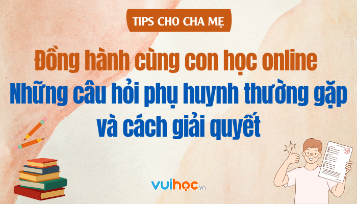 Đồng hành cùng con học online: Những câu hỏi phụ huynh thường gặp và cách giải quyết