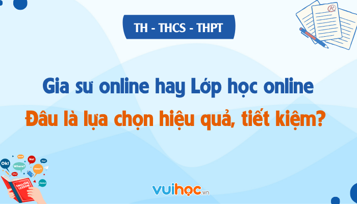 Gia sư online hay Lớp học online: Đâu là lựa chọn vừa hiệu quả vừa tiết kiệm?
