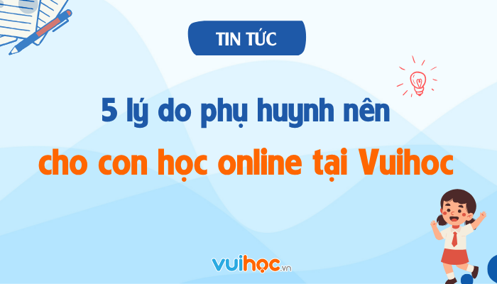 5 lý do phụ huynh nên cho con học online tại Vuihoc