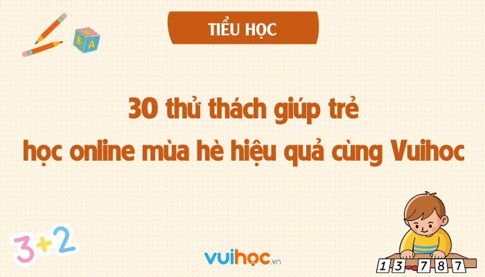 30 thử thách giúp trẻ học online mùa hè hiệu quả cùng Vuihoc
