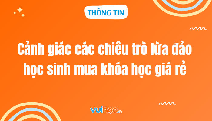 Cảnh giác các chiêu trò lừa đảo học sinh mua khóa học giá rẻ