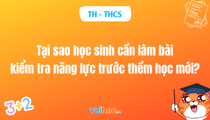 Tại sao học sinh cần làm bài kiểm tra năng lực trước thềm học mới?