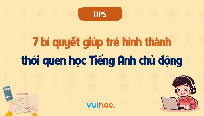 7 bí quyết giúp trẻ hình thành thói quen học Tiếng Anh chủ động