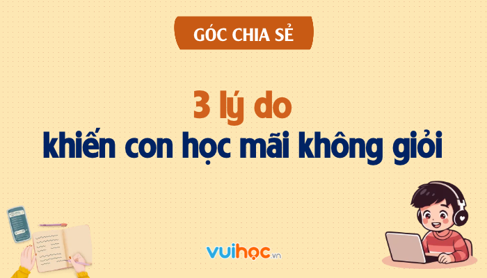 3 lý do khiến con học mãi không giỏi