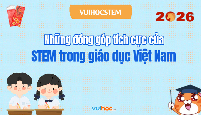 Giáo dục STEM là gì? Những đóng góp tích cực của STEM trong giáo dục Việt Nam